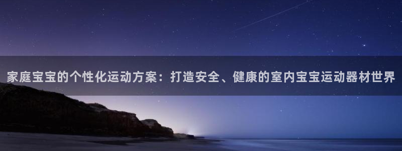 tp官方正版app开户：家庭宝宝的个性化运动方案：打造安全、