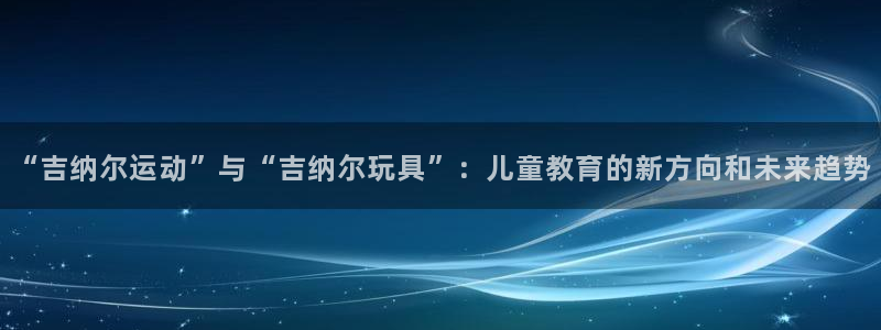 tp官方正版app集团官网首页：“吉纳尔运动”与“吉纳尔玩具
