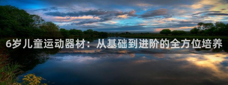 tp官方正版app娱乐：6岁儿童运动器材：从基础到进阶的全方